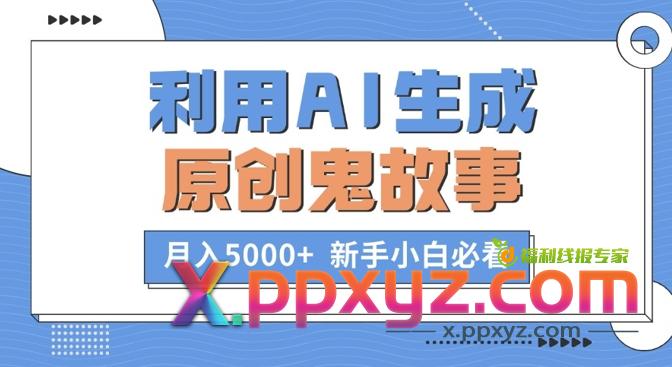 利用AI生成原创鬼故事，月入5000+ 新手小白必看