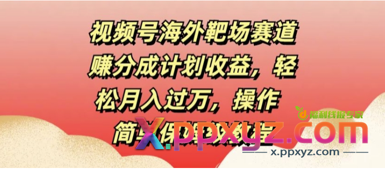 【视频号海外靶场赛道赚分成计划收益】轻松月入过万，操作简单保姆级教程