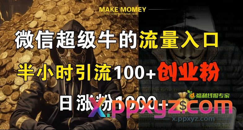 微信超级牛的流量入口，半小时引流100+创业粉，日涨粉1000+