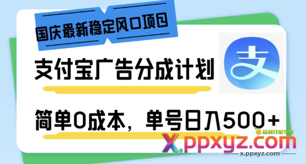 国庆最新稳定风口项目，支付宝广告分成计划，简单0成本，单号日入500+