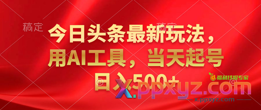 今日头条最新玩法，利用AI工具，当天起号日入500+