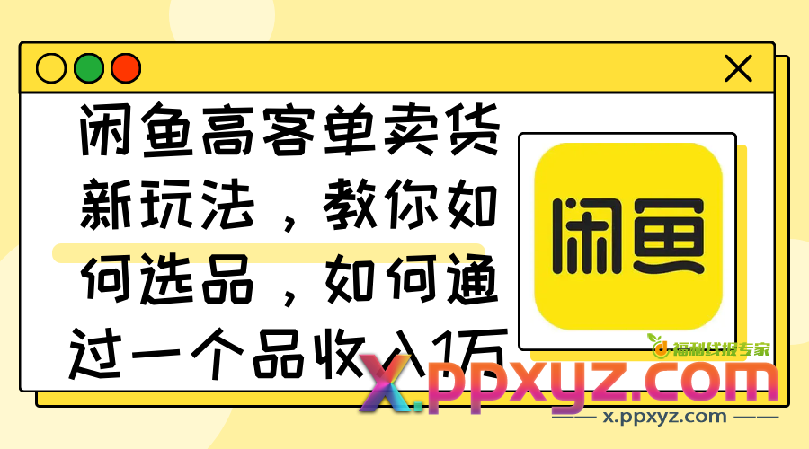 闲鱼高客单卖货新玩法，教你如何选品，如何通过一个品收入1万+