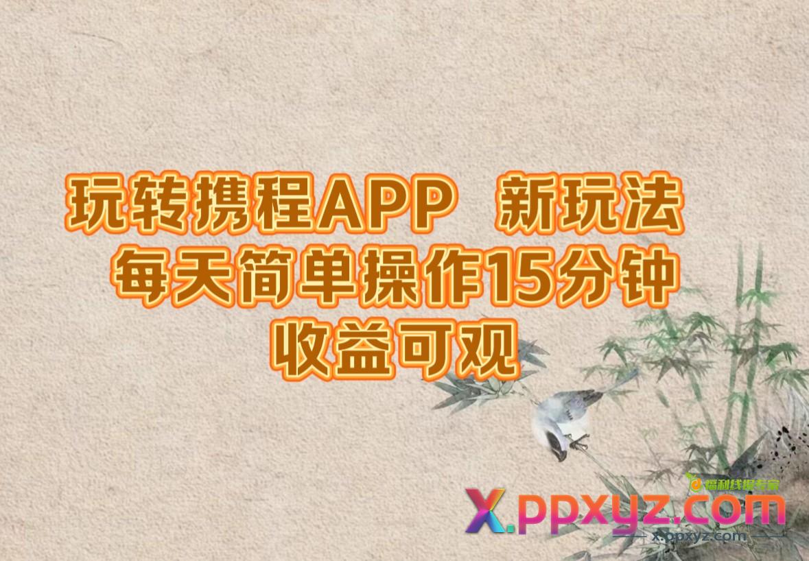 玩转携程APP，新玩法，每天简单操作15分钟，收益可观