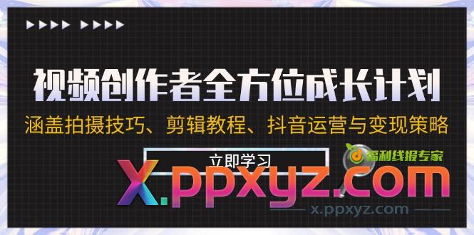 视频创作者全方位成长计划：涵盖拍摄技巧、剪辑教程、抖音运营与变现策略