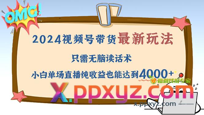 2024视频号最新玩法，只需无脑读话术，小白单场直播纯收益也能达到4000+