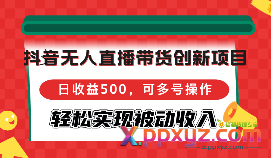 抖音无人直播带货创新项目，日收益500，可多号操作，轻松实现被动收入