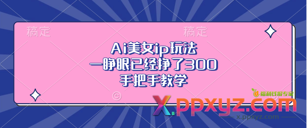 Ai美女ip玩法，一睁眼已经挣了300，手把手教学!