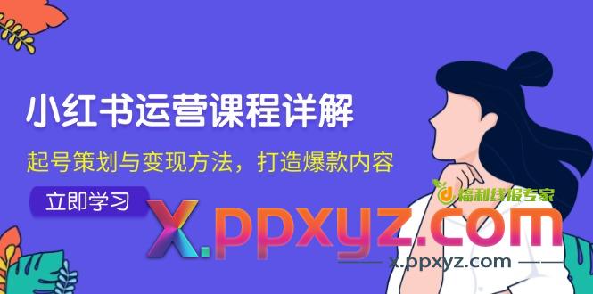 小红书运营课程详解：起号策划与变现方法，打造爆款内容