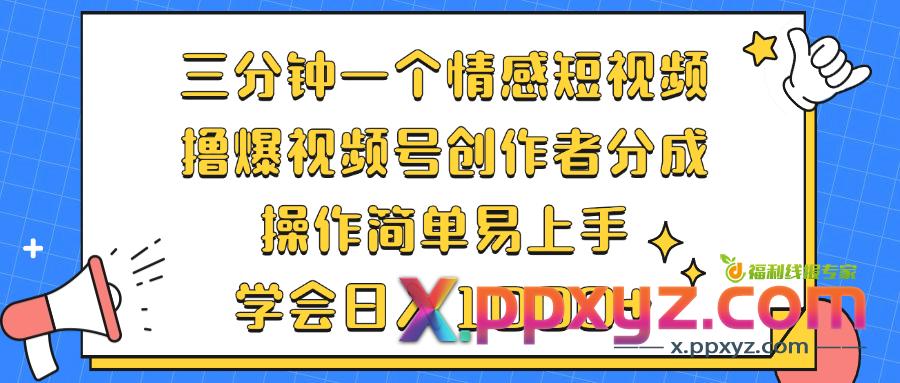 三分钟一个情感短视频，撸爆视频号创作者分成 操作简单易上手，学会...