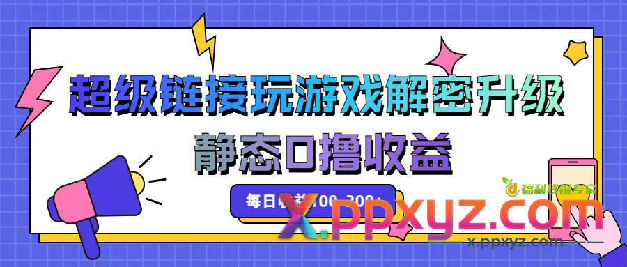 超级链接玩游戏解密升级，静态0撸收益，每日收益100-200+