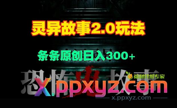 灵异故事2.0玩法，几分钟一天视频，条条原创日入3张
